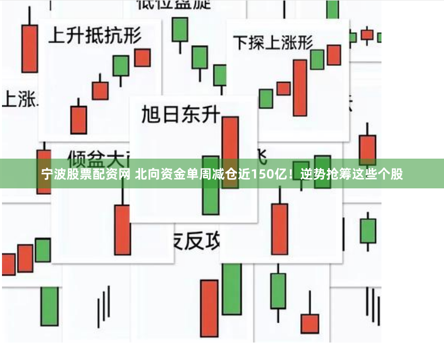 宁波股票配资网 北向资金单周减仓近150亿！逆势抢筹这些个股