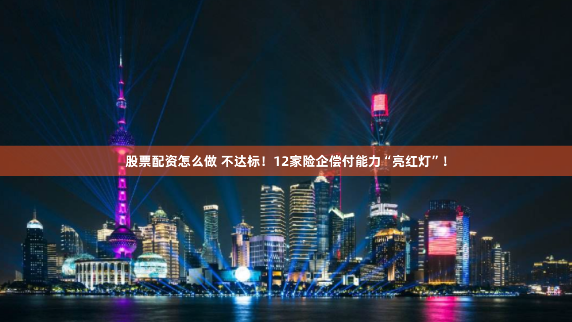 股票配资怎么做 不达标！12家险企偿付能力“亮红灯”！