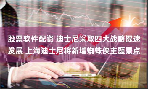股票软件配资 迪士尼采取四大战略提速发展 上海迪士尼将新增蜘蛛侠主题景点