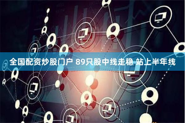 全国配资炒股门户 89只股中线走稳 站上半年线