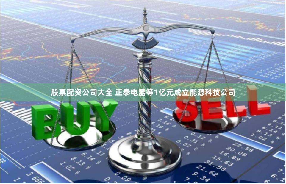 股票配资公司大全 正泰电器等1亿元成立能源科技公司