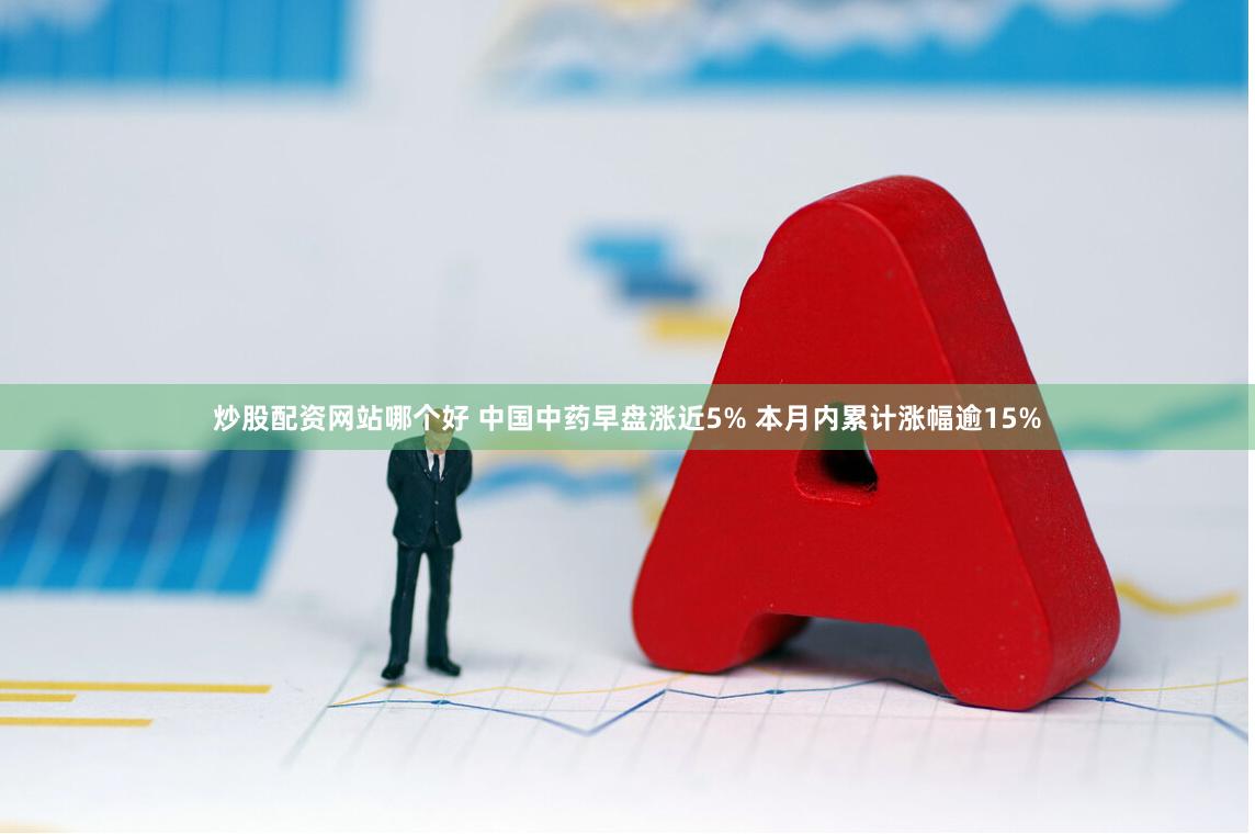 炒股配资网站哪个好 中国中药早盘涨近5% 本月内累计涨幅逾15%