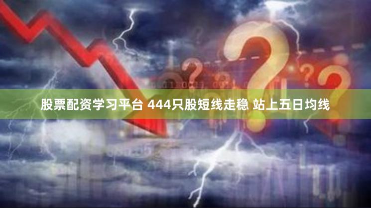 股票配资学习平台 444只股短线走稳 站上五日均线