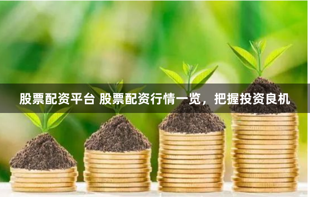 股票配资平台 股票配资行情一览，把握投资良机