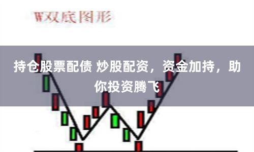 持仓股票配债 炒股配资，资金加持，助你投资腾飞