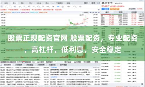 股票正规配资官网 股票配资，专业配资，高杠杆，低利息，安全稳定