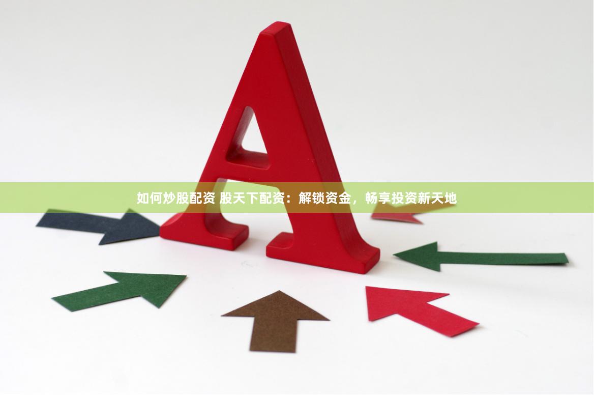 如何炒股配资 股天下配资：解锁资金，畅享投资新天地