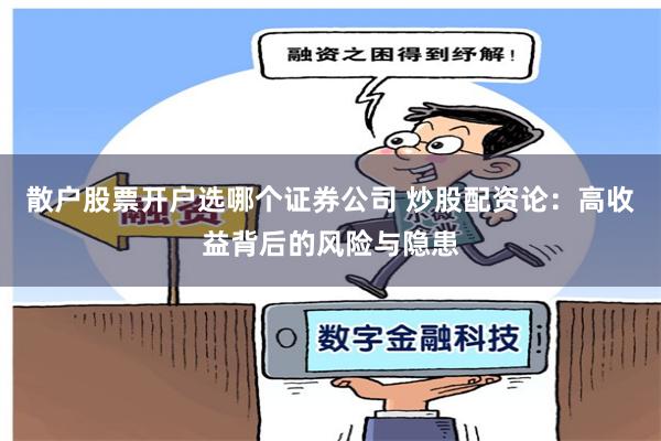 散户股票开户选哪个证券公司 炒股配资论:高收益背后的风险与隐患