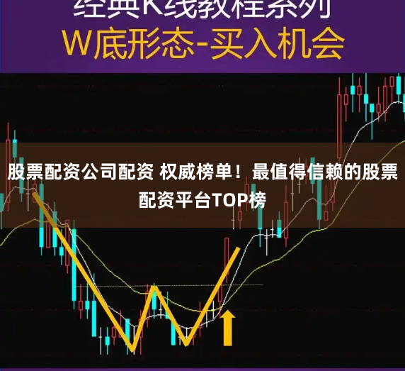 股票配资公司配资 权威榜单！最值得信赖的股票配资平台TOP榜
