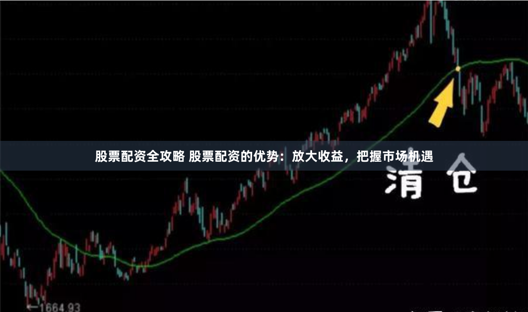 股票配资全攻略 股票配资的优势：放大收益，把握市场机遇