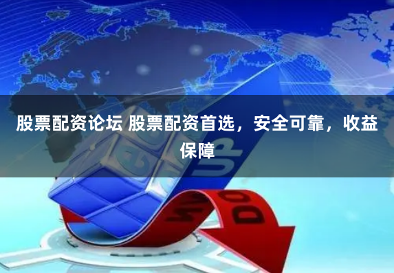 股票配资论坛 股票配资首选，安全可靠，收益保障