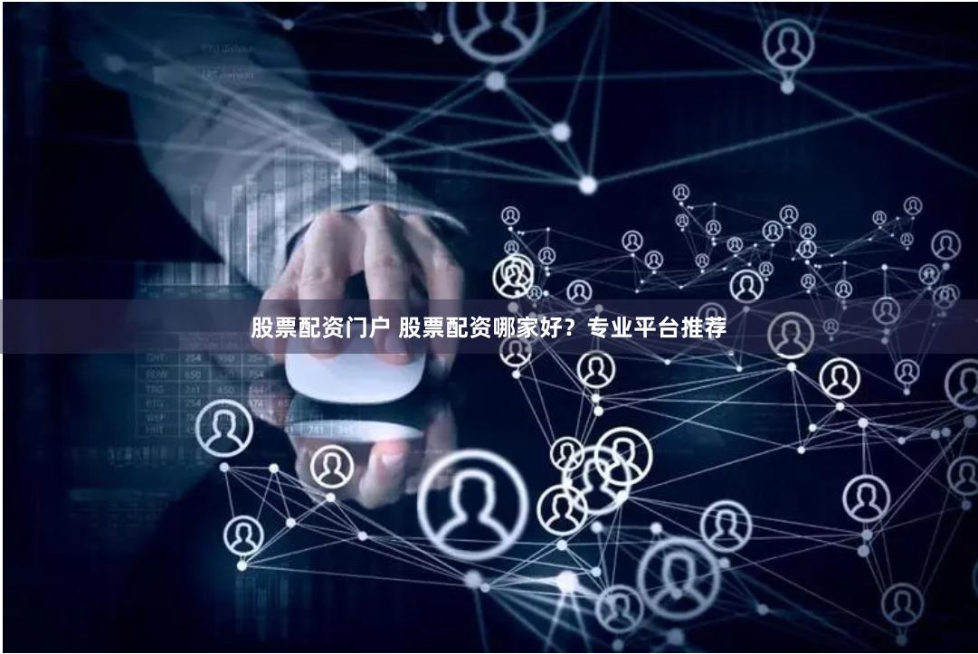 股票配资门户 股票配资哪家好？专业平台推荐