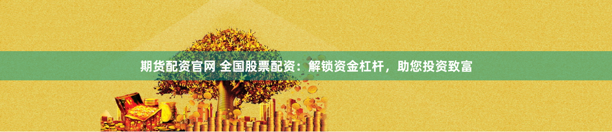 期货配资官网 全国股票配资：解锁资金杠杆，助您投资致富