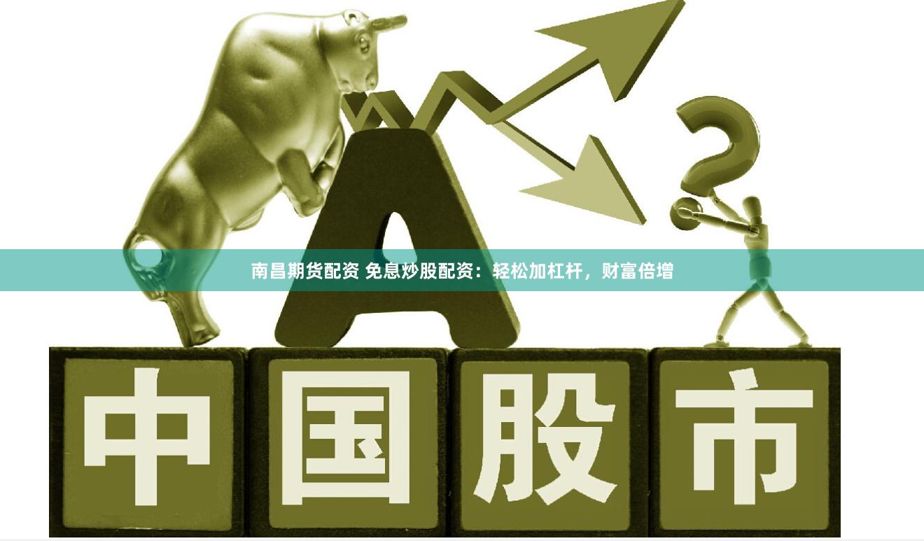 南昌期货配资 免息炒股配资：轻松加杠杆，财富倍增
