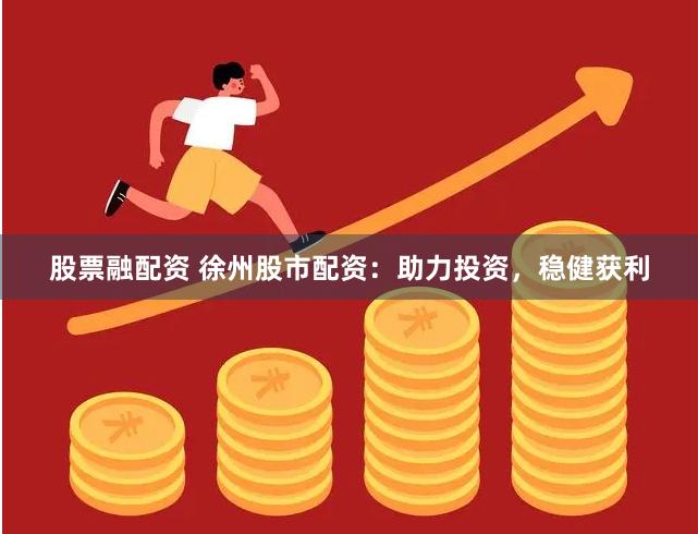 股票融配资 徐州股市配资：助力投资，稳健获利