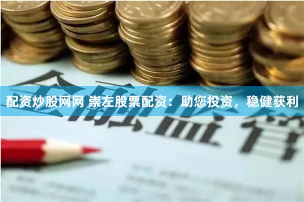 配资炒股网网 崇左股票配资：助您投资，稳健获利