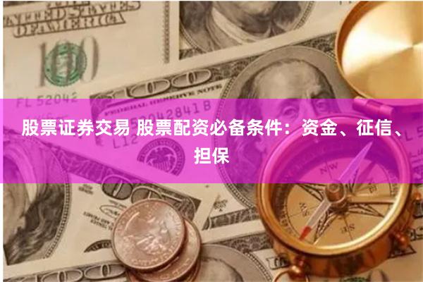 股票证券交易 股票配资必备条件：资金、征信、担保