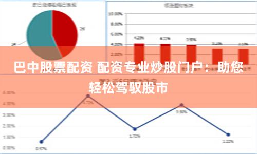 巴中股票配资 配资专业炒股门户：助您轻松驾驭股市