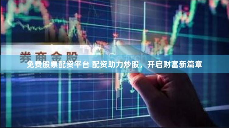免费股票配资平台 配资助力炒股，开启财富新篇章