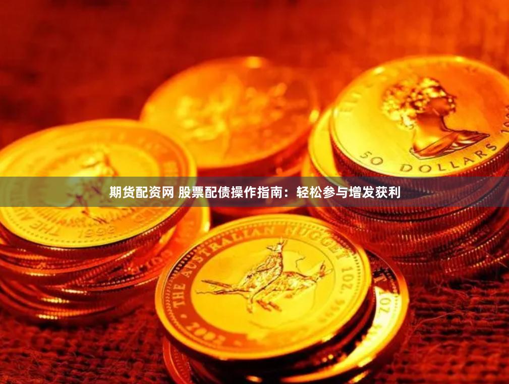 期货配资网 股票配债操作指南：轻松参与增发获利