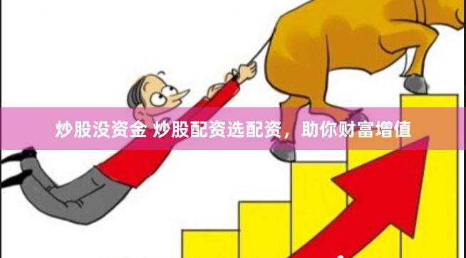 炒股没资金 炒股配资选配资，助你财富增值