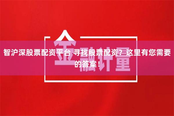 智沪深股票配资平台 寻找股票配资？这里有您需要的答案！