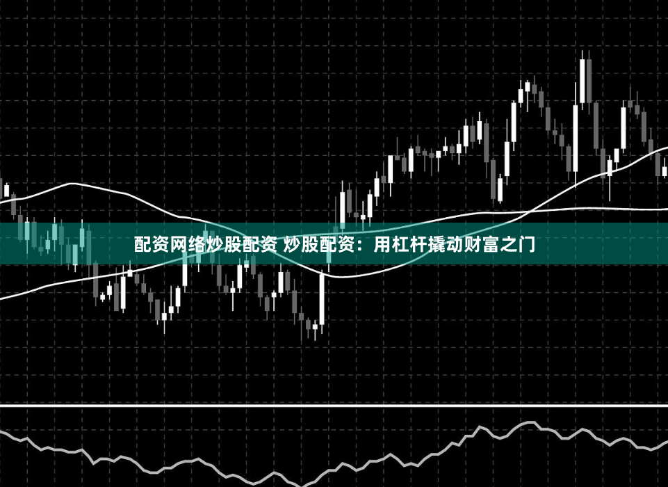 配资网络炒股配资 炒股配资：用杠杆撬动财富之门