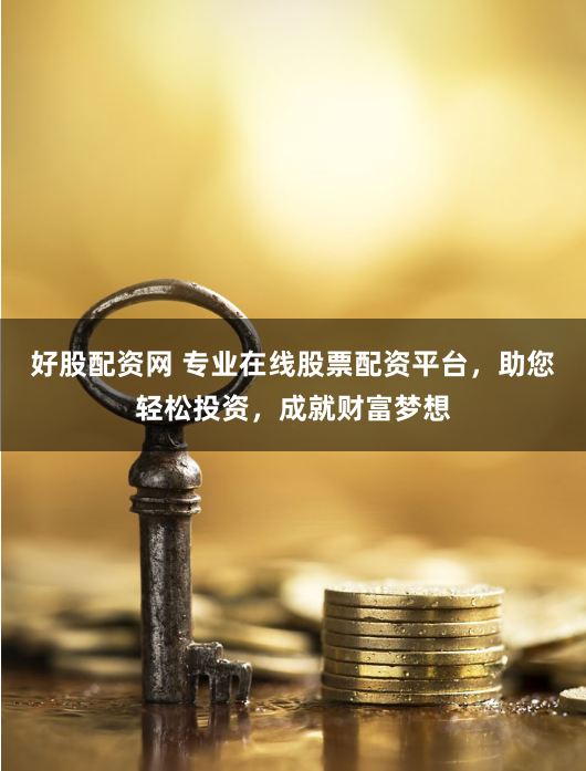 好股配资网 专业在线股票配资平台，助您轻松投资，成就财富梦想
