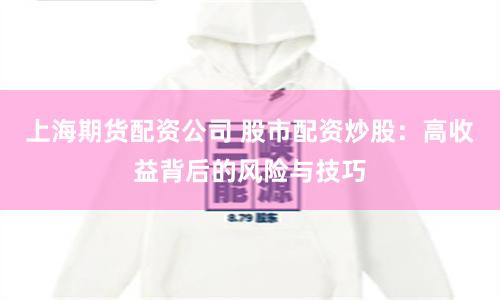 上海期货配资公司 股市配资炒股：高收益背后的风险与技巧