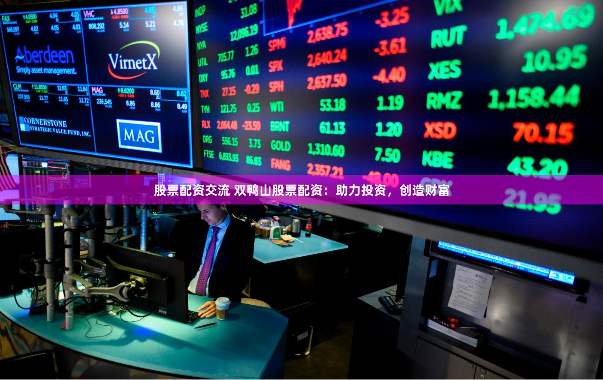 股票配资交流 双鸭山股票配资：助力投资，创造财富