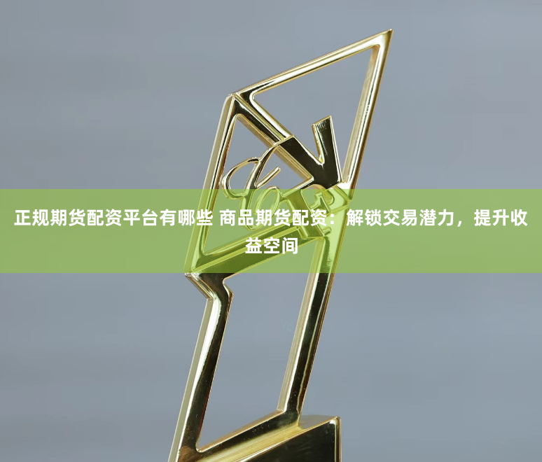 正规期货配资平台有哪些 商品期货配资：解锁交易潜力，提升收益空间