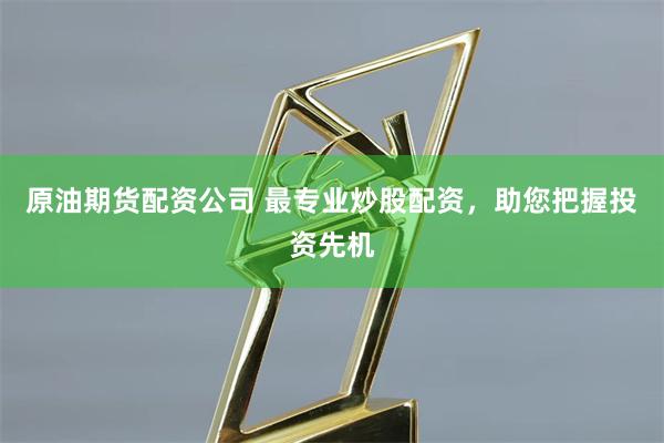 原油期货配资公司 最专业炒股配资，助您把握投资先机