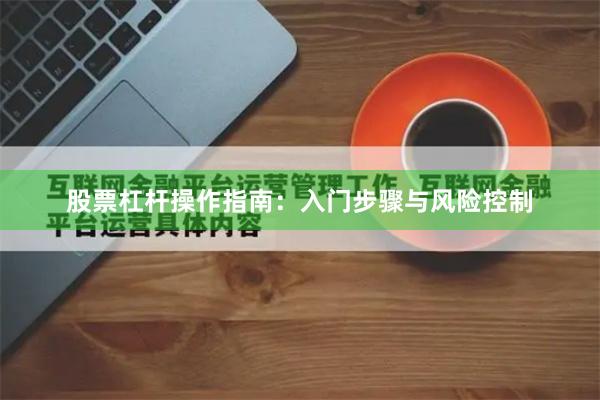 股票杠杆操作指南：入门步骤与风险控制