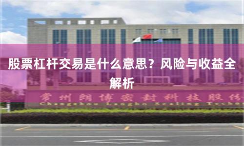 股票杠杆交易是什么意思？风险与收益全解析