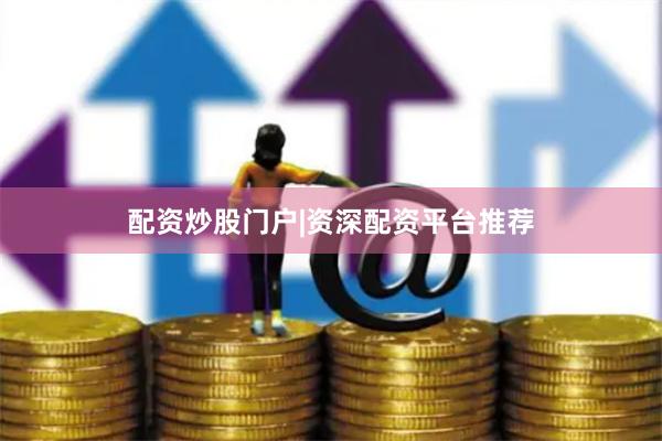 配资炒股门户|资深配资平台推荐