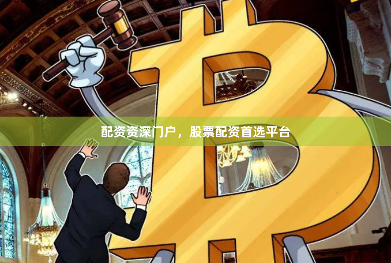 配资资深门户，股票配资首选平台