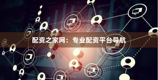 配资之家网：专业配资平台导航