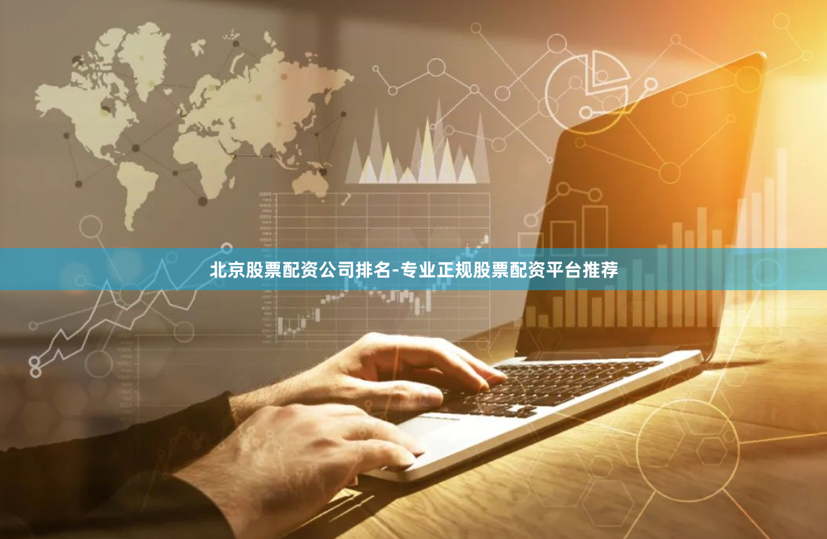 北京股票配资公司排名-专业正规股票配资平台推荐