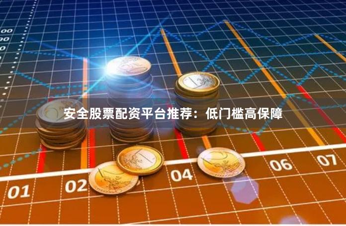 安全股票配资平台推荐：低门槛高保障
