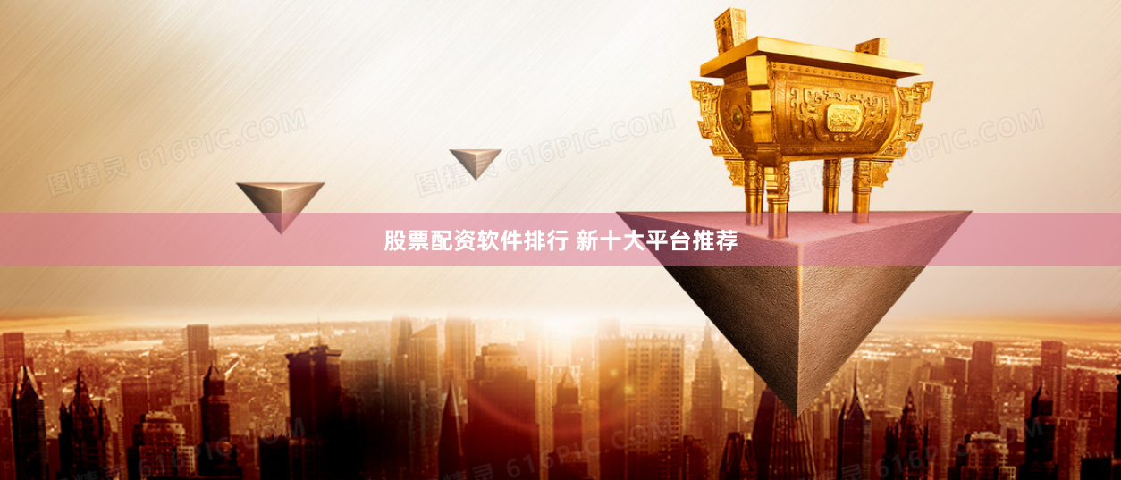 股票配资软件排行 新十大平台推荐