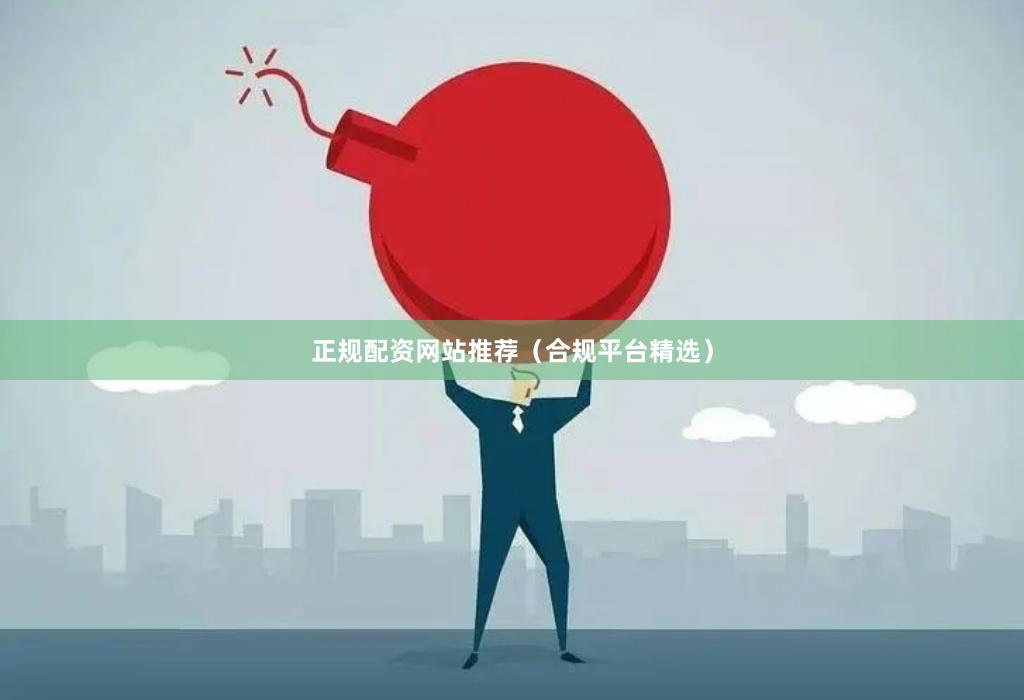 正规配资网站推荐(合规平台精选)