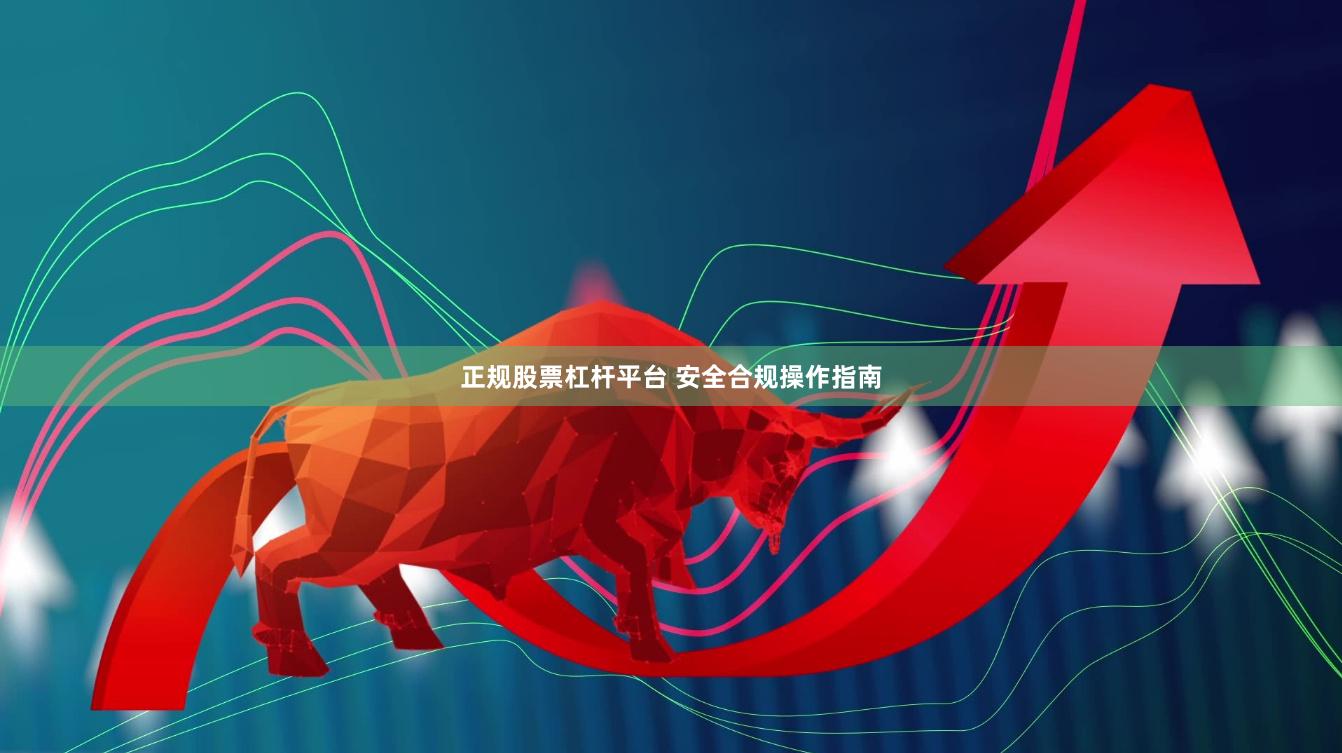 正规股票杠杆平台 安全合规操作指南