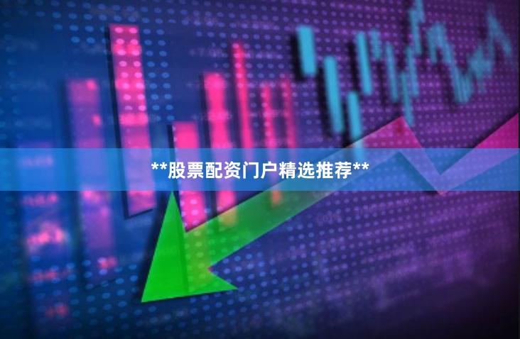 **股票配资门户精选推荐**