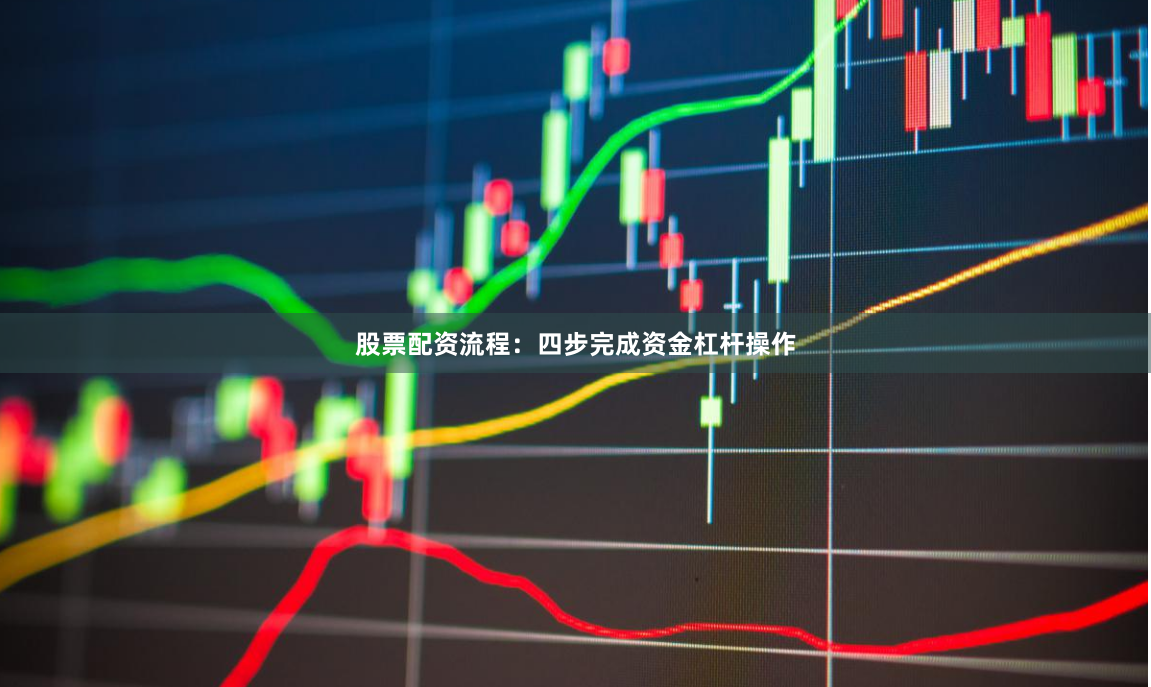 股票配资流程：四步完成资金杠杆操作