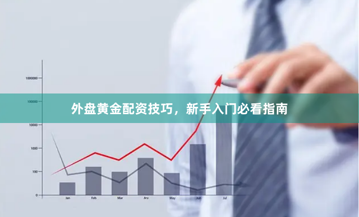 外盘黄金配资技巧，新手入门必看指南