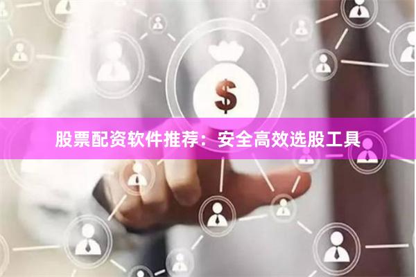 股票配资软件推荐：安全高效选股工具