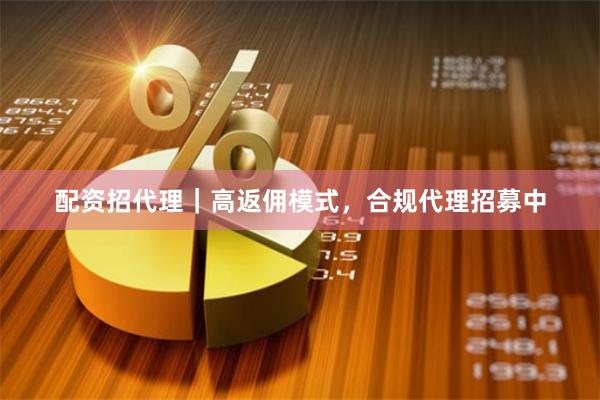 配资招代理|高返佣模式,合规代理招募中