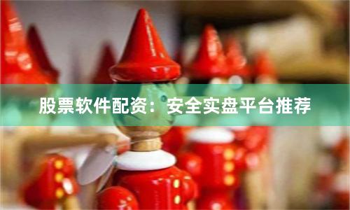 股票软件配资:安全实盘平台推荐