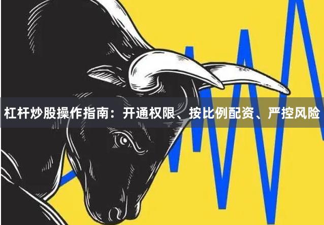 杠杆炒股操作指南:开通权限、按比例配资、严控风险