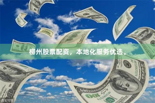 柳州股票配资，本地化服务优选。
